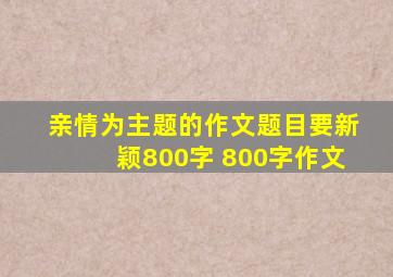 亲情为主题的作文题目要新颖800字 800字作文